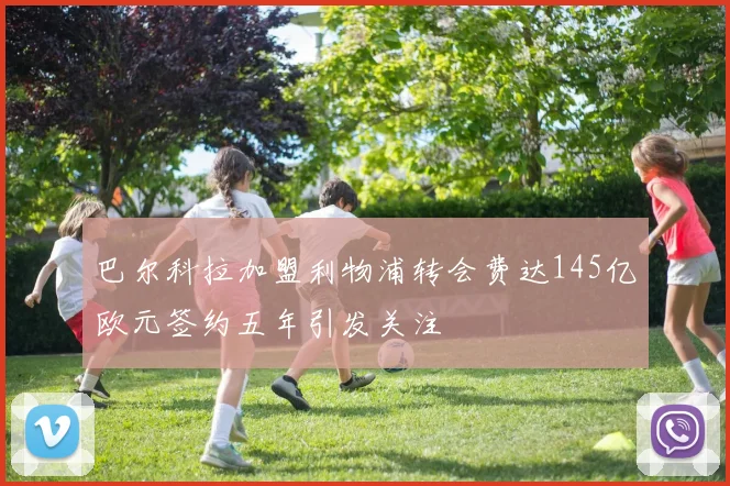 巴尔科拉加盟利物浦转会费达145亿欧元签约五年引发关注