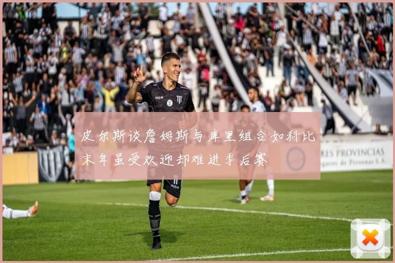 皮尔斯谈詹姆斯与库里组合如科比末年虽受欢迎却难进季后赛