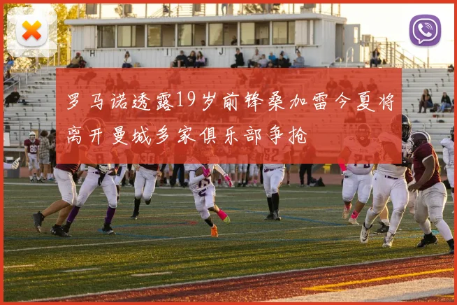罗马诺透露19岁前锋桑加雷今夏将离开曼城多家俱乐部争抢