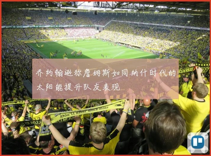 乔约翰逊称詹姆斯如同纳什时代的太阳能提升队友表现